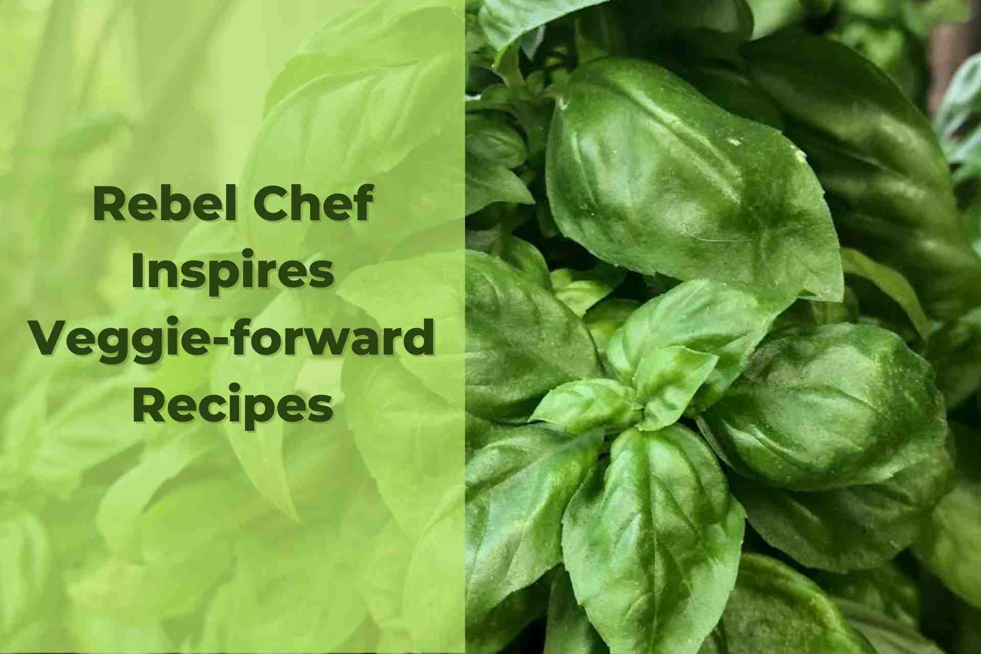Rebel Chef Inspires Delicious Veggie-forward Recipes