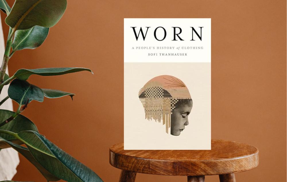 Worn: A People’s History of Clothing by Sofi Thanhauser